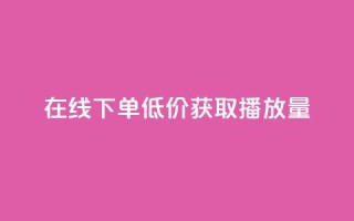 在线下单，低价获取播放量