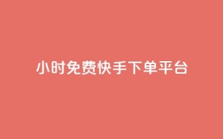 24小时免费快手下单平台 - 全天候免手续费快手下单平台揭秘~