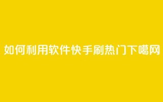 如何利用软件快手刷热门？