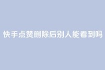 快手点赞删除后别人能看到吗,QQ名片一元10万赞 - 拼多多代砍网站秒砍 - 拼多多次数多久刷新