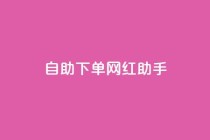 自助下单网红助手,qq下单业务平台空间 - 砍一刀助力平台app - 拼多多如何找货源一件代发