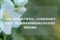 24小时dy业务自助下单平台，24小时在线自助下单平台，简化购物体验的新选择亿乐社区低价自营货源站