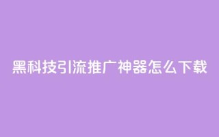 黑科技引流推广神器怎么下载,刷qq访客app - 网红商城快手业务 - 24小时自助点赞下单网站