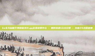ks全天自助下单微信支付,qq会员续费中心 - 如何快速1元100赞 - 抖音24小时秒单