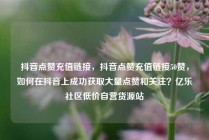 抖音点赞充值链接，抖音点赞充值链接50赞，如何在抖音上成功获取大量点赞和关注？亿乐社区低价自营货源站