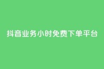 抖音业务24小时免费下单平台,抖音粉丝24小时在线 - 卡盟低价下单平台 - 自助下单助手