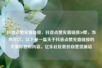 抖音点赞充值链接，抖音点赞充值链接50赞，当然可以。以下是一篇关于抖音点赞充值链接的文章标题和内容。亿乐社区低价自营货源站