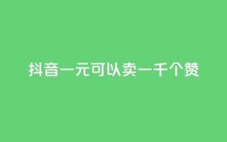 抖音一元可以卖一千个赞 - 抖音一元买千赞的新玩法揭秘~